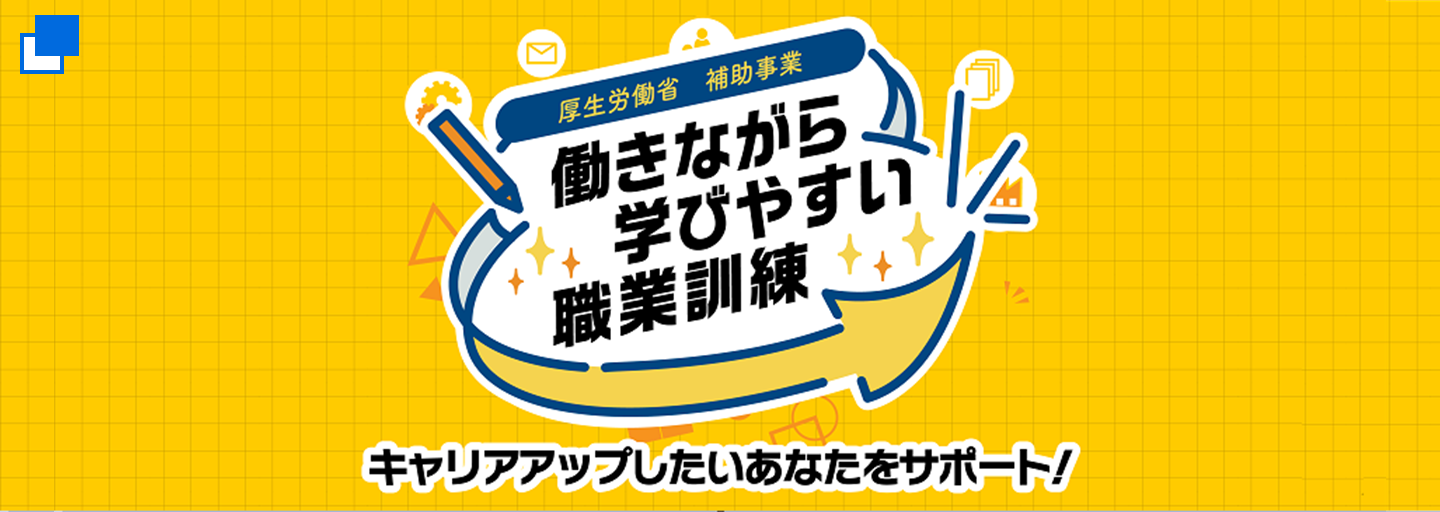 厚生労働省　補助事業　働きながら学びやすい職業訓練　キャリアアップしたいあなたをサポート！（働きながら学びやすい職業訓練特設サイト）（別ウィンドウで開く）