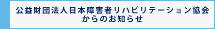 公益財団法人日本障害者リハビリテーション協会からのお知らせ