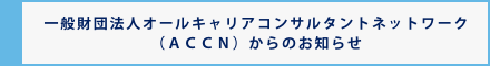 一般財団法人オールキャリアコンサルタントネットワーク（ＡＣＣＮ）からのお知らせ
