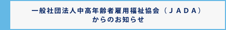 一般社団法人中高年齢者雇用福祉協会（ＪＡＤＡ）からのお知らせ