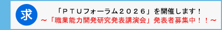 「ＰＴＵフォーラム２０２６」を開催します！～「職業能力開発研究発表講演会」発表者募集中！！～