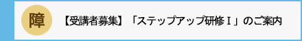 【受講者募集】「ステップアップ研修Ⅰ」のご案内