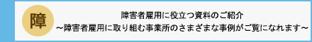 障害者雇用に役立つ資料のご紹介 障害者雇用に取り組む事業所のさまざまな事例がご覧になれます