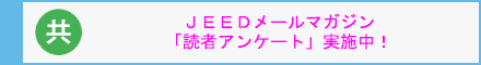 JEEDメールマガジン「読者アンケート」実施中!