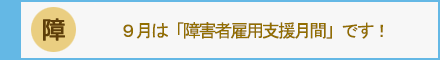 ９月は「障害者雇用支援月間」です！