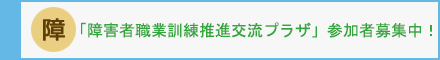 障害者職業訓練推進交流プラザ参加者募集中！