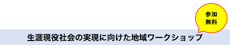生涯現役社会の実現に向けた地域ワークショップ
