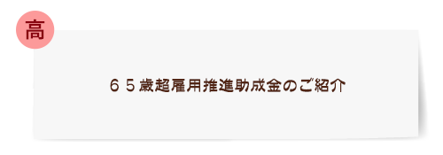 [高] ６５歳超雇用推進助成金のご紹介