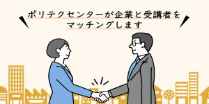 ポリテクセンターが企業と受講者をマッチングします