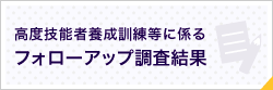 高度技能者養成訓練等に係るフォローアップ調査結果