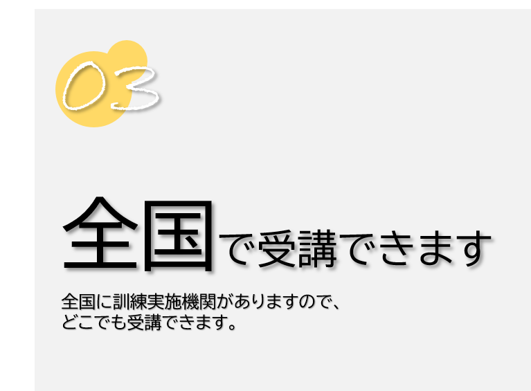 ３　全国で受講できます。全国に訓練実施機関がありますので、どこでも受講できます。