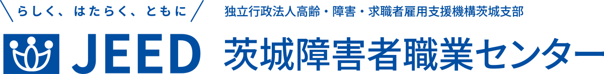 らしく、はたらく、ともに JEED 独立行政法人高齢・障害・求職者雇用支援機構茨城支部 茨城障害者職業センター