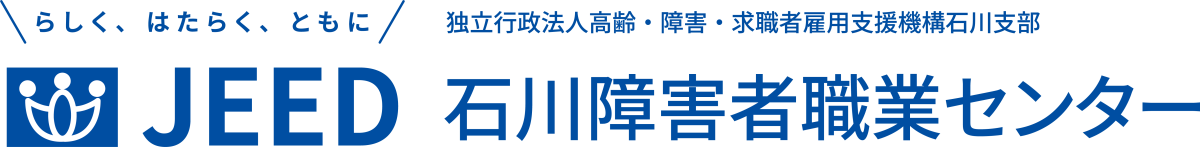 らしく、はたらく、ともに JEED 独立行政法人高齢・障害・求職者雇用支援機構石川支部 石川障害者職業センター
