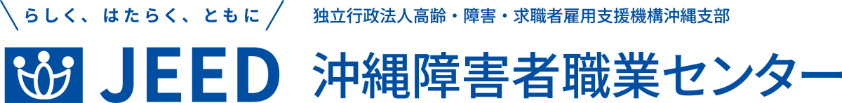 らしく、はたらく、ともに JEED 独立行政法人高齢・障害・求職者雇用支援機構沖縄支部 沖縄障害者職業センター