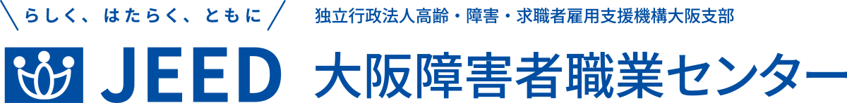 らしく、はたらく、ともに JEED 独立行政法人高齢・障害・求職者雇用支援機構大阪支部 大阪障害者職業センター