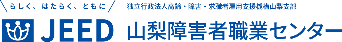 らしく、はたらく、ともに JEED 独立行政法人高齢・障害・求職者雇用支援機構山梨支部 山梨障害者職業センター