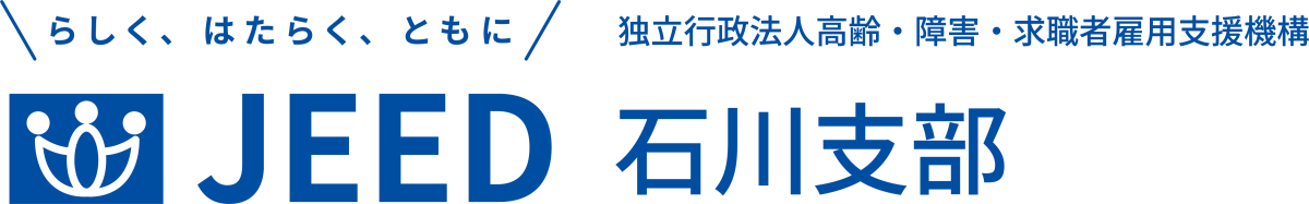らしく、はたらく、ともに JEED 独立行政法人高齢・障害・求職者雇用支援機構 石川支部