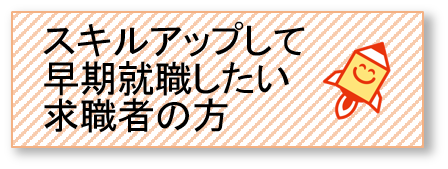 スキルアップして早期就職したい求職者の方