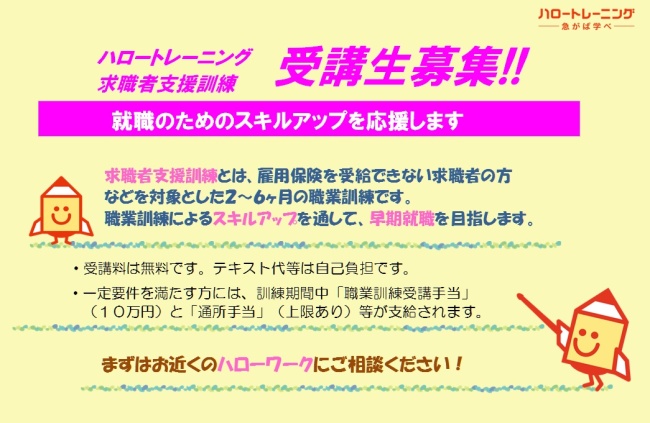 求職者支援訓練とは雇用保険を受給できない求職者の方などを対象とした2から６か月の職業訓練です。職業訓練によるスキルアップを通して早期就職を目指します。