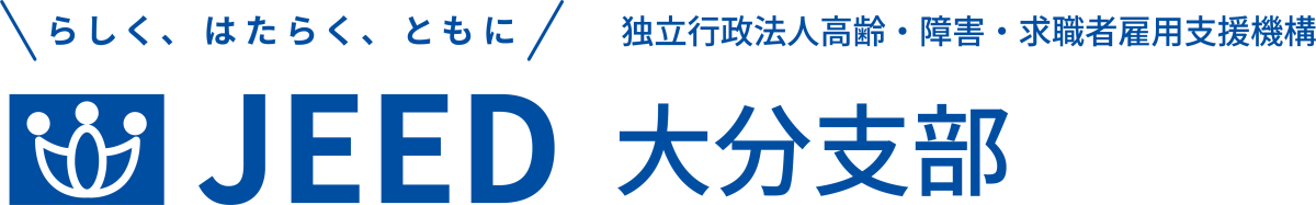 らしく、はたらく、ともに JEED 独立行政法人高齢・障害・求職者雇用支援機構 大分支部