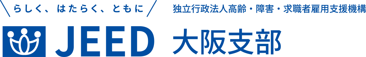 らしく、はたらく、ともに JEED 独立行政法人 高齢・障害・求職者雇用支援機構 大阪支部