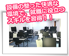 設備の整った快適な環境で、就職に役立つスキルを習得！！