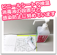 ビニールシートや検温、消毒液の設置など、感染防止に努めています。