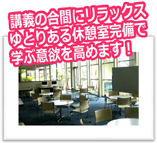 講義の合間にリラックスゆとりある休憩室完備で学ぶ意欲を高めます！