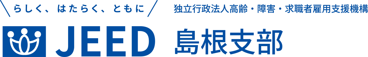 らしく、はたらく、ともに JEED 独立行政法人 高齢・障害・求職者雇用支援機構 島根支部