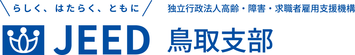 らしく、はたらく、ともに JEED 独立行政法人 高齢・障害・求職者雇用支援機構 鳥取支部