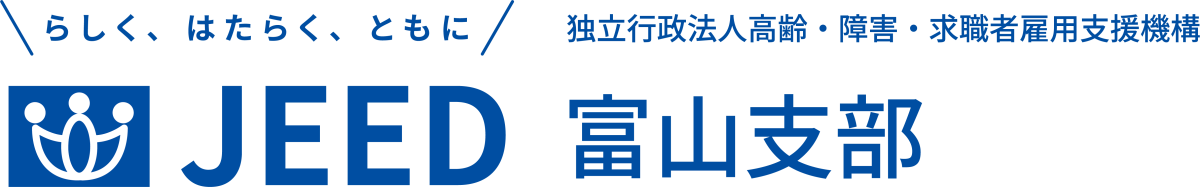 らしく、はたらく、ともに JEED 独立行政法人高齢・障害・求職者雇用支援機構 富山支部