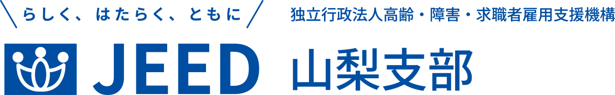 らしく、はたらく、ともに JEED 独立行政法人高齢・障害・求職者雇用支援機構 山梨支部