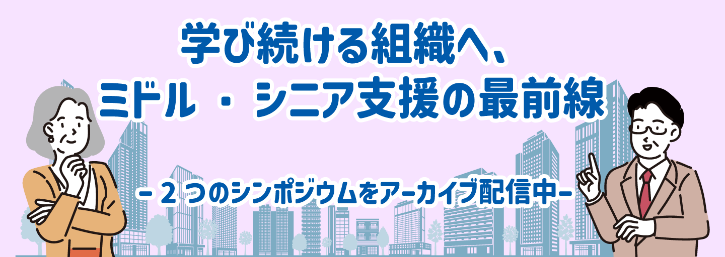学び続ける組織へ、ミドル・シニア支援の最前線。2つのシンポジウムをアーカイブ配信中。