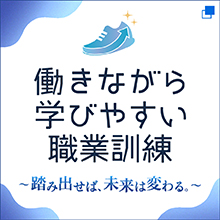 働きながら学びやすい職業訓練　～踏み出せば、未来は変わる。～（別ウィンドウで開く）