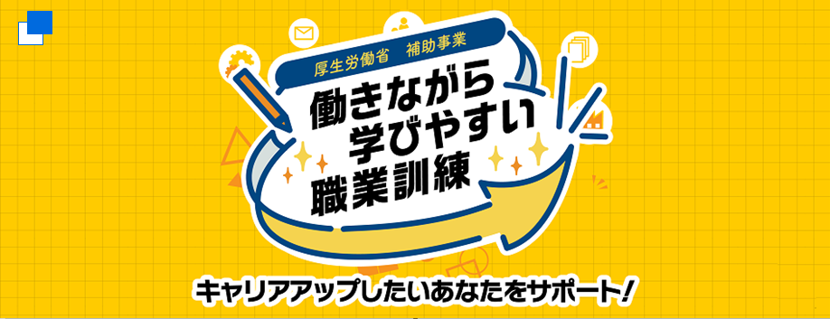 厚生労働省　補助事業　働きながら学びやすい職業訓練　キャリアアップしたいあなたをサポート！（働きながら学びやすい職業訓練特設サイト）（別ウィンドウで開く）