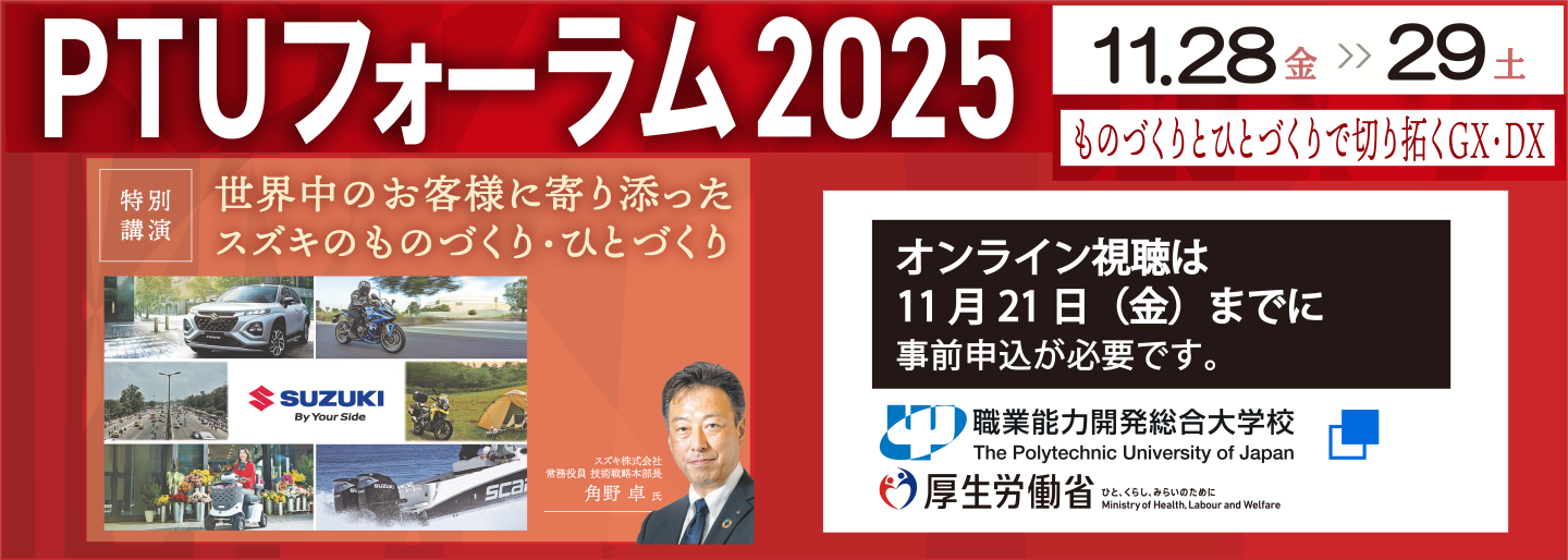PTUフォーラム2025。11月28日金曜日から29日土曜日まで。ものづくりとひとづくりで切り拓くGX・DX。特別講演、世界中のお客様に寄り添ったスズキのものづくり・ひとづくり。講演者、スズキ株式会社、常務役員、技術戦略本部長、角野卓氏。オンライン視聴は11月21日金曜日までに事前申込が必要です。（別ウィンドウで開く）