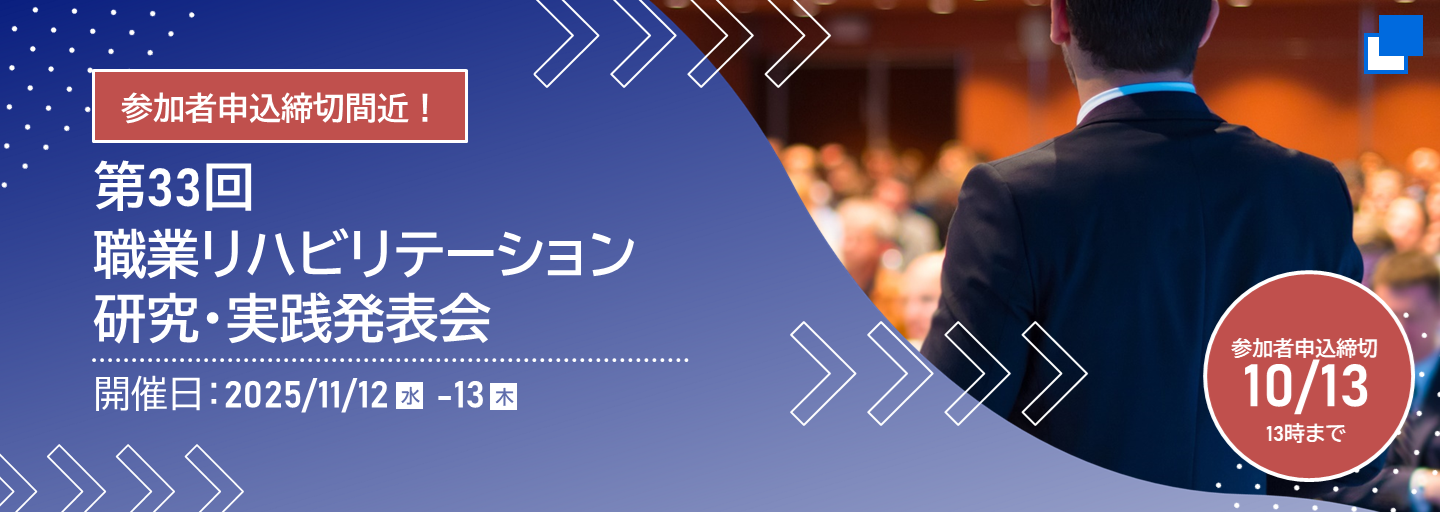 参加者申込締切間近。第33回職業リハビリテーション研究・実践発表会。開催日、2025年11月12日水曜日から13日木曜日まで。参加者申込締切10月13日13時まで。（別ウィンドウで開く）