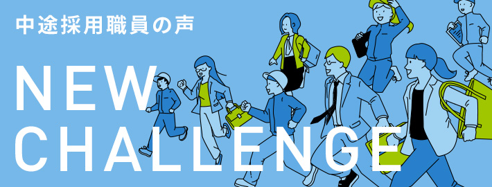 NEW CHALLENGE 中途採用職員の声
